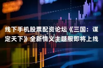 线下手机股票配资论坛《三国：谋定天下》全新情义主题服即将上线