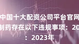 中国十大配资公司平台官网神奇制药存在以下违规事项：　　2023年