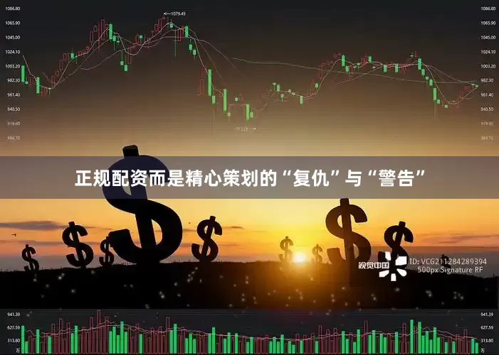 正规配资而是精心策划的“复仇”与“警告”