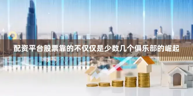 配资平台股票靠的不仅仅是少数几个俱乐部的崛起