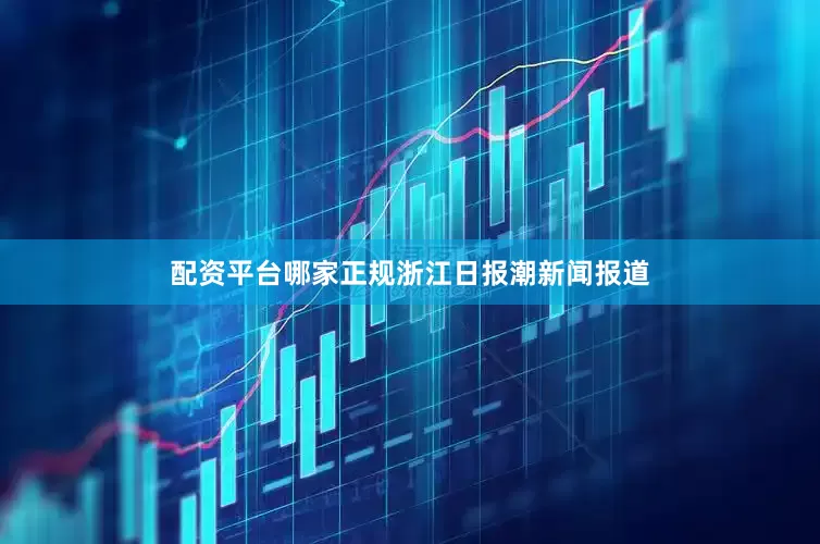 配资平台哪家正规　　浙江日报潮新闻报道