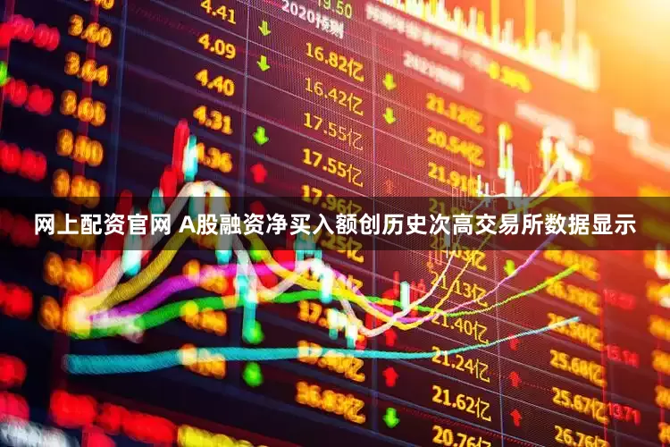 网上配资官网 A股融资净买入额创历史次高　　交易所数据显示