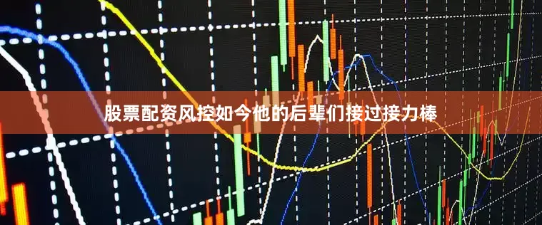 股票配资风控如今他的后辈们接过接力棒