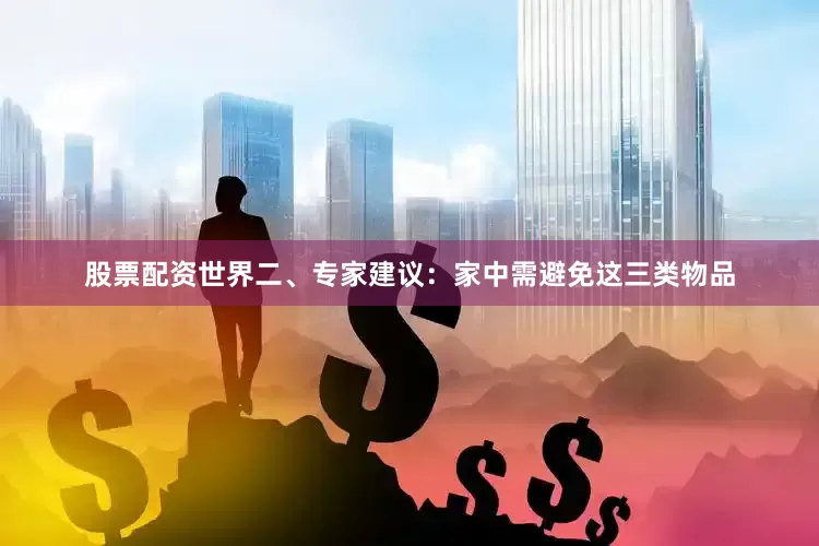 股票配资世界二、专家建议：家中需避免这三类物品