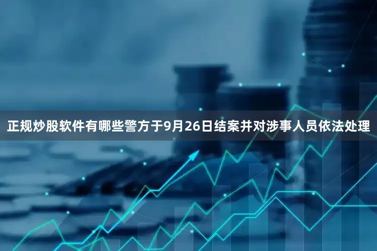 正规炒股软件有哪些警方于9月26日结案并对涉事人员依法处理