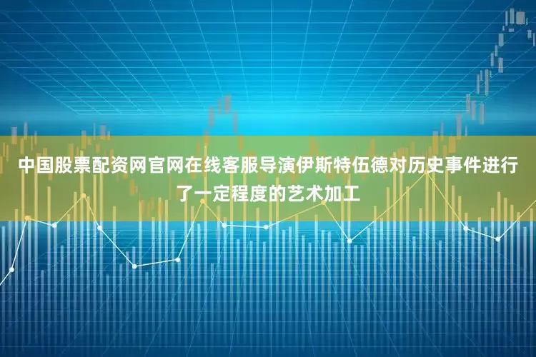 中国股票配资网官网在线客服导演伊斯特伍德对历史事件进行了一定程度的艺术加工