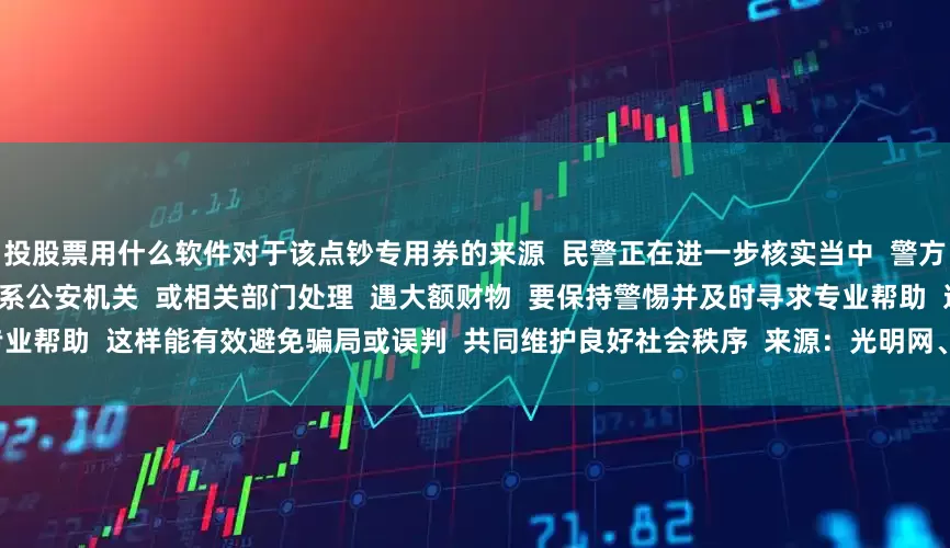 投股票用什么软件对于该点钞专用券的来源 民警正在进一步核实当中 警方提醒 拾获财物后 需第一时间联系公安机关 或相关部门处理 遇大额财物 要保持警惕并及时寻求专业帮助 这样能有效避免骗局或误判 共同维护良好社会秩序 来源:光明网、浙江公安、杭州公安、新华网