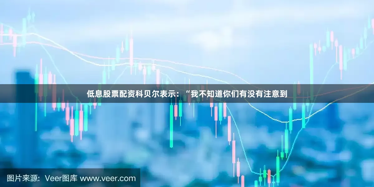 低息股票配资科贝尔表示:“我不知道你们有没有注意到