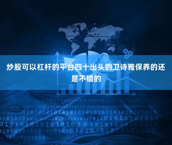 炒股可以杠杆的平台四十出头的卫诗雅保养的还是不错的