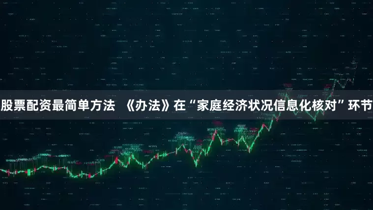 股票配资最简单方法  《办法》在“家庭经济状况信息化核对”环节
