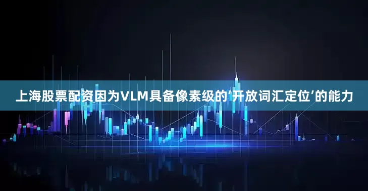 上海股票配资因为VLM具备像素级的‘开放词汇定位’的能力