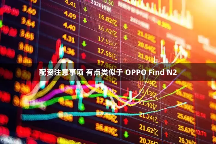 配资注意事项 有点类似于 OPPO Find N2