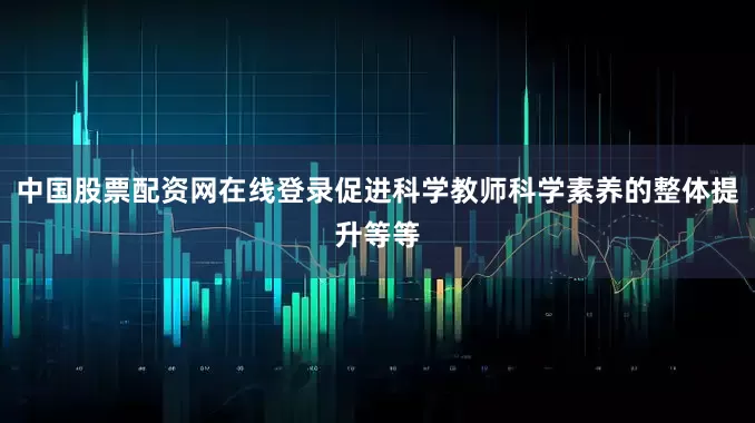 中国股票配资网在线登录促进科学教师科学素养的整体提升等等