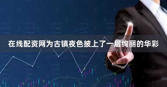 在线配资网为古镇夜色披上了一层绚丽的华彩