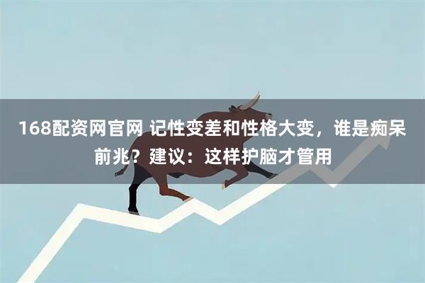 168配资网官网 记性变差和性格大变，谁是痴呆前兆？建议：这样护脑才管用